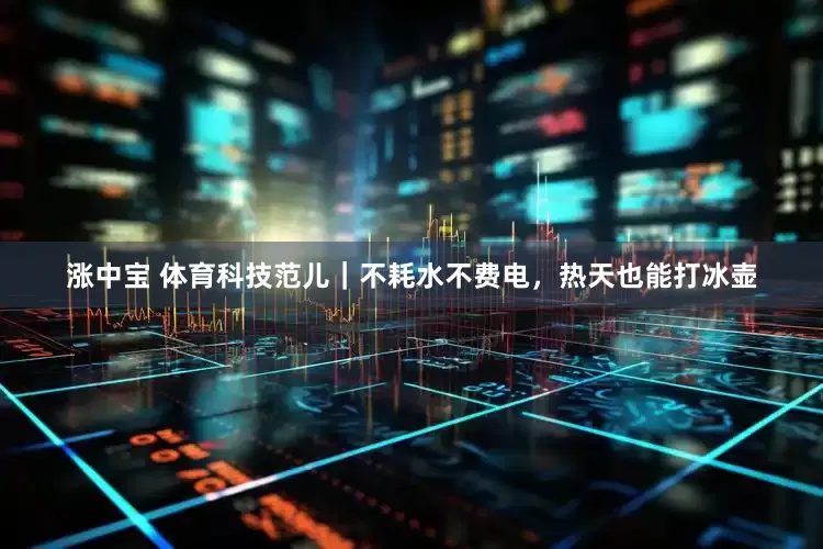 涨中宝 体育科技范儿｜不耗水不费电，热天也能打冰壶