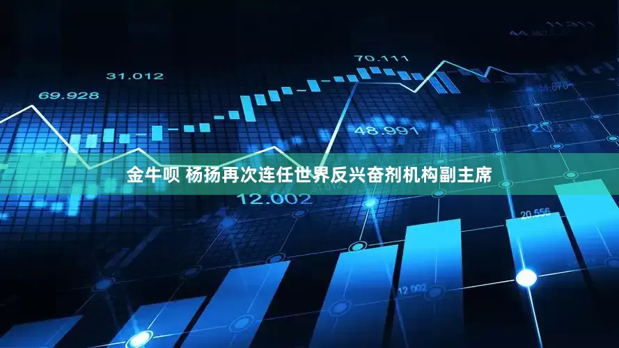 金牛呗 杨扬再次连任世界反兴奋剂机构副主席