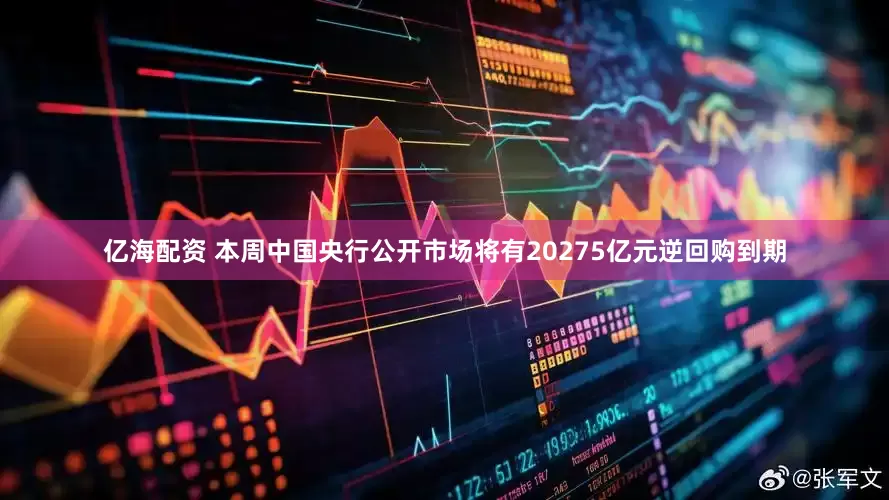 亿海配资 本周中国央行公开市场将有20275亿元逆回购到期