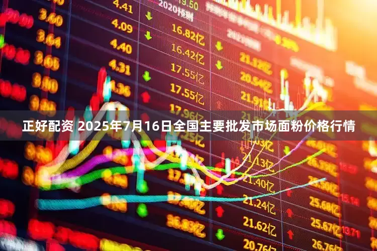 正好配资 2025年7月16日全国主要批发市场面粉价格行情