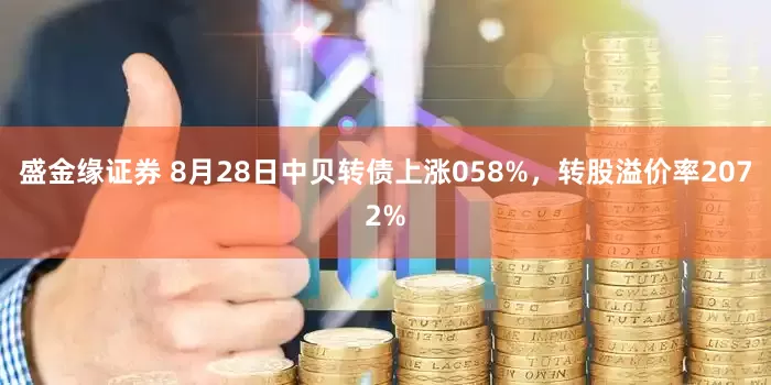 盛金缘证券 8月28日中贝转债上涨058%，转股溢价率2072%