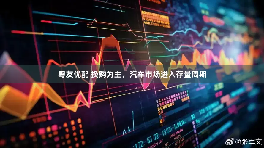 粤友优配 换购为主，汽车市场进入存量周期