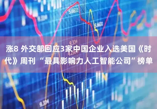 涨8 外交部回应3家中国企业入选美国《时代》周刊 “最具影响力人工智能公司”榜单